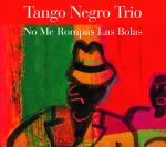 TANGO NEGRO TRIO - No Me Rompas Las Bolas